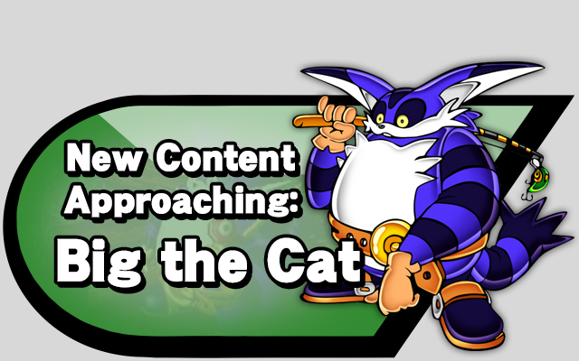 New Content Approaching: Big the Cat
